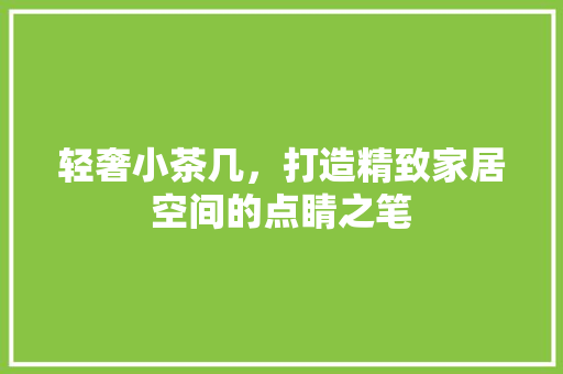 轻奢小茶几，打造精致家居空间的点睛之笔