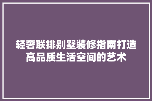 轻奢联排别墅装修指南打造高品质生活空间的艺术