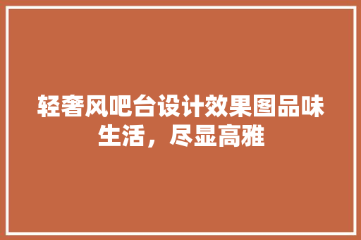 轻奢风吧台设计效果图品味生活，尽显高雅