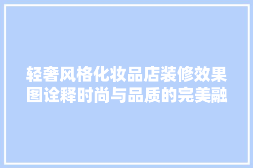 轻奢风格化妆品店装修效果图诠释时尚与品质的完美融合