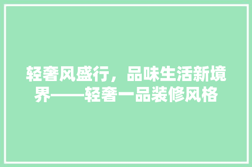 轻奢风盛行，品味生活新境界——轻奢一品装修风格