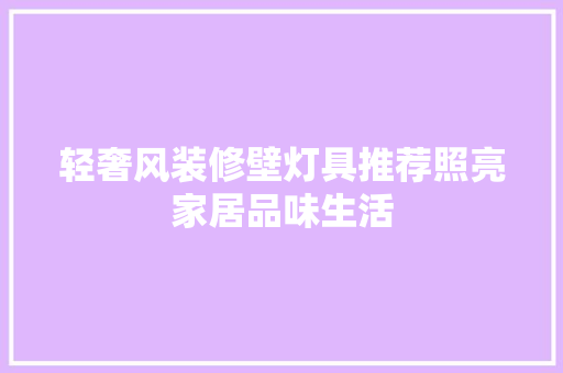轻奢风装修壁灯具推荐照亮家居品味生活