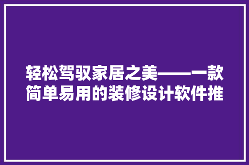 轻松驾驭家居之美——一款简单易用的装修设计软件推荐