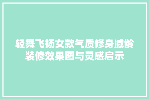 轻舞飞扬女款气质修身减龄装修效果图与灵感启示