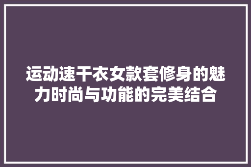 运动速干衣女款套修身的魅力时尚与功能的完美结合
