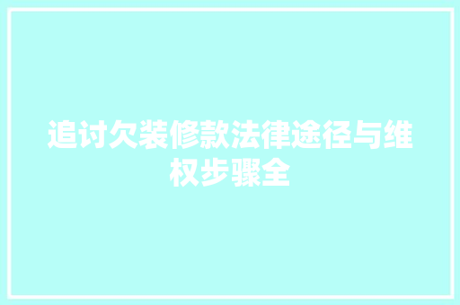 追讨欠装修款法律途径与维权步骤全