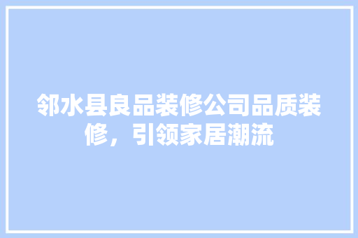 邻水县良品装修公司品质装修，引领家居潮流