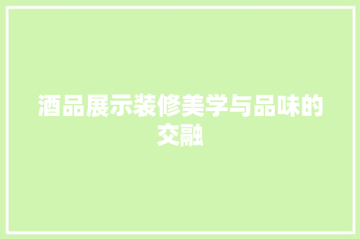 酒品展示装修美学与品味的交融