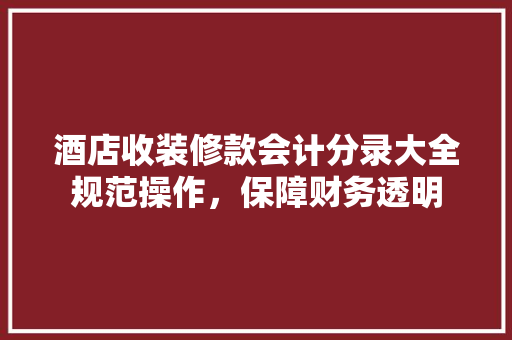 酒店收装修款会计分录大全规范操作，保障财务透明