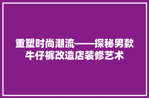 重塑时尚潮流——探秘男款牛仔裤改造店装修艺术