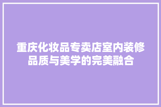 重庆化妆品专卖店室内装修品质与美学的完美融合