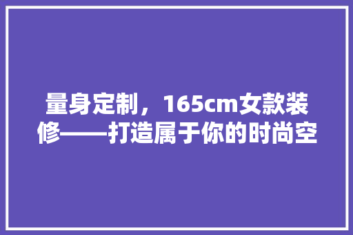 量身定制，165cm女款装修——打造属于你的时尚空间