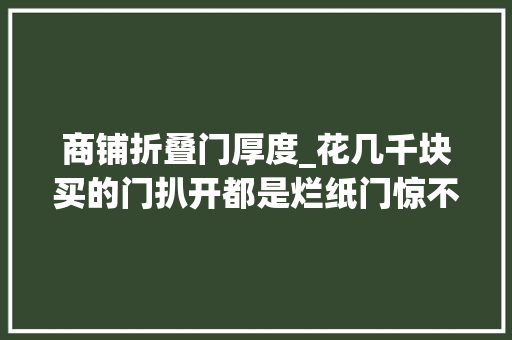 商铺折叠门厚度_花几千块买的门扒开都是烂纸门惊不惊喜