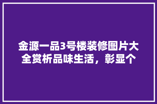 金源一品3号楼装修图片大全赏析品味生活，彰显个