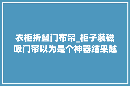 衣柜折叠门布帘_柜子装磁吸门帘以为是个神器结果越用越鸡肋老妈都骂我真抠
