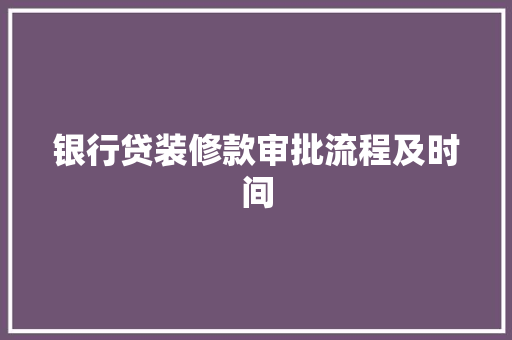 银行贷装修款审批流程及时间