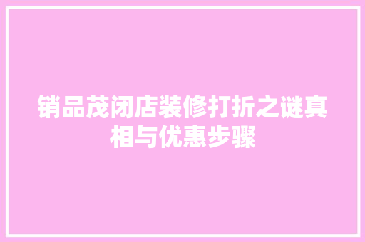 销品茂闭店装修打折之谜真相与优惠步骤