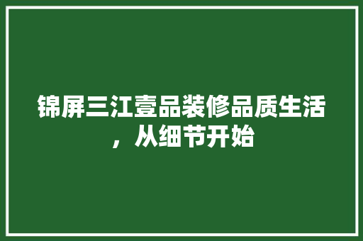 锦屏三江壹品装修品质生活，从细节开始