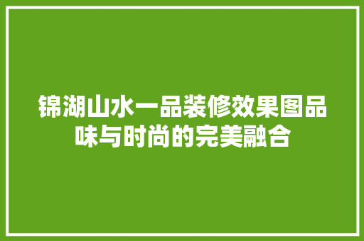 锦湖山水一品装修效果图品味与时尚的完美融合