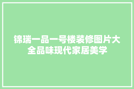 锦瑞一品一号楼装修图片大全品味现代家居美学