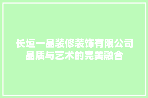 长垣一品装修装饰有限公司品质与艺术的完美融合
