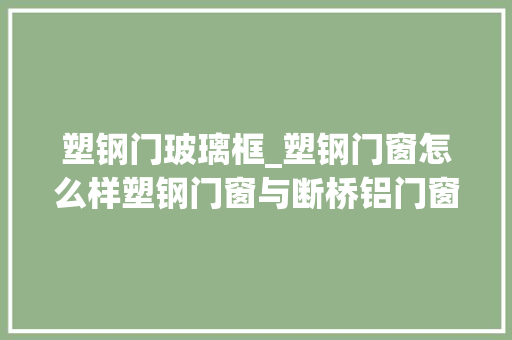 塑钢门玻璃框_塑钢门窗怎么样塑钢门窗与断桥铝门窗差异家装门窗怎么选