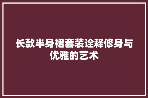 长款半身裙套装诠释修身与优雅的艺术