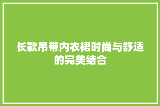 长款吊带内衣裙时尚与舒适的完美结合