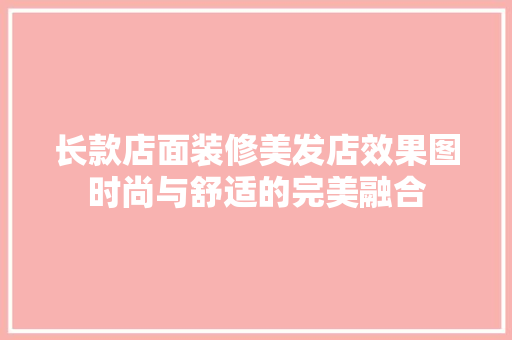 长款店面装修美发店效果图时尚与舒适的完美融合