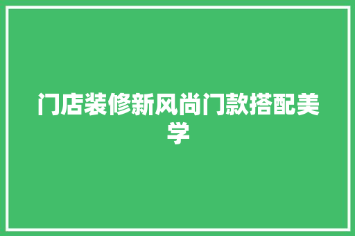 门店装修新风尚门款搭配美学