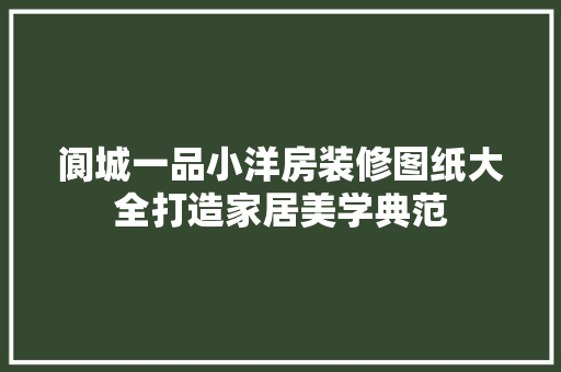 阆城一品小洋房装修图纸大全打造家居美学典范