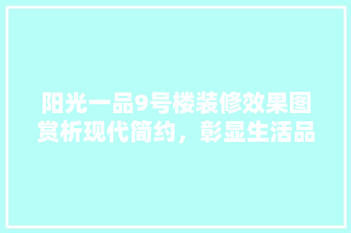 阳光一品9号楼装修效果图赏析现代简约，彰显生活品质