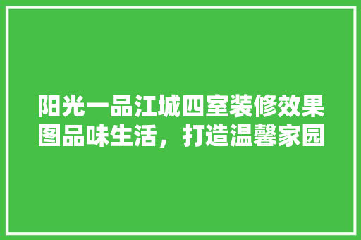 阳光一品江城四室装修效果图品味生活，打造温馨家园