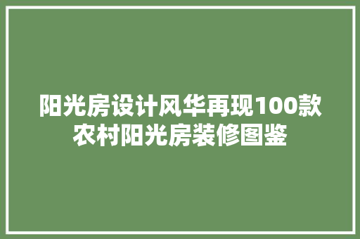 阳光房设计风华再现100款农村阳光房装修图鉴