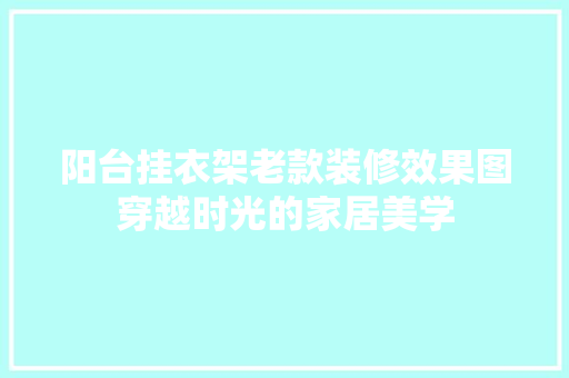 阳台挂衣架老款装修效果图穿越时光的家居美学