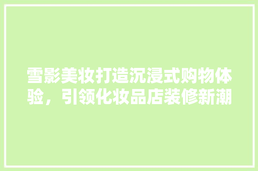 雪影美妆打造沉浸式购物体验，引领化妆品店装修新潮流