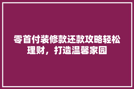 零首付装修款还款攻略轻松理财，打造温馨家园