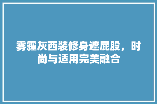 雾霾灰西装修身遮屁股，时尚与适用完美融合