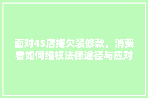 面对4S店拖欠装修款，消费者如何维权法律途径与应对步骤
