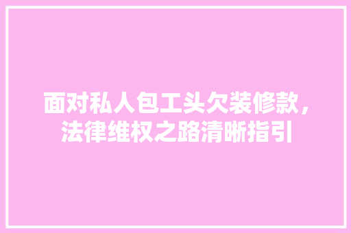 面对私人包工头欠装修款，法律维权之路清晰指引