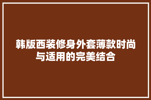韩版西装修身外套薄款时尚与适用的完美结合