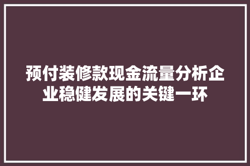 预付装修款现金流量分析企业稳健发展的关键一环