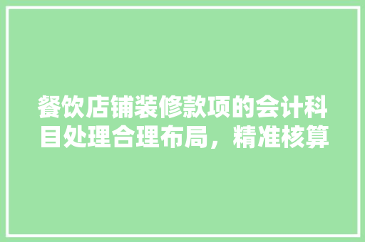 餐饮店铺装修款项的会计科目处理合理布局，精准核算