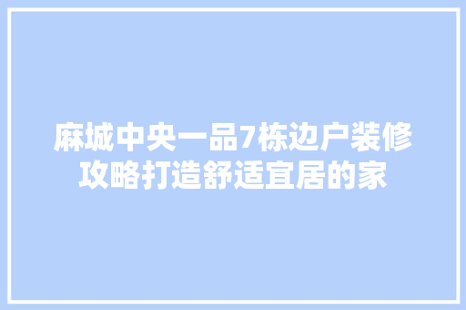 麻城中央一品7栋边户装修攻略打造舒适宜居的家