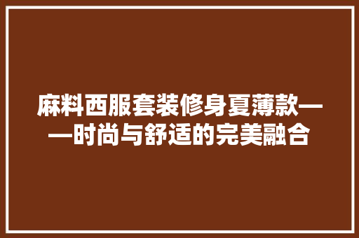 麻料西服套装修身夏薄款——时尚与舒适的完美融合