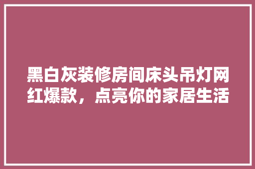 黑白灰装修房间床头吊灯网红爆款，点亮你的家居生活