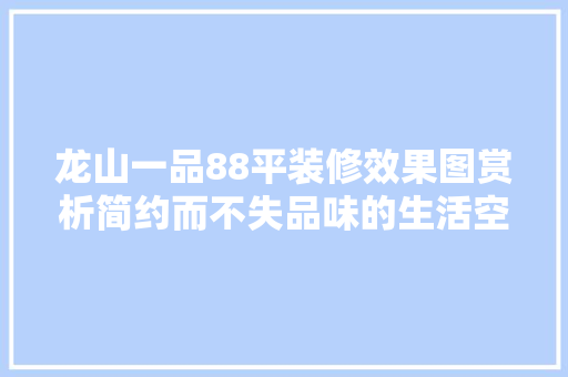 龙山一品88平装修效果图赏析简约而不失品味的生活空间