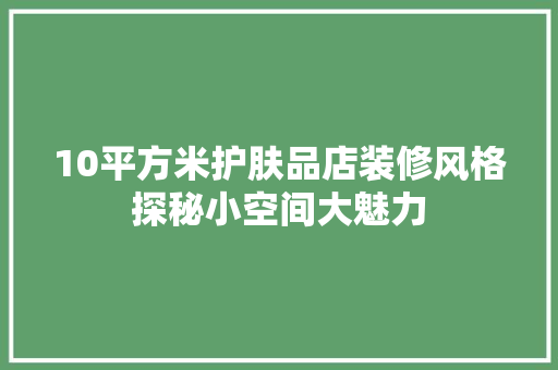 10平方米护肤品店装修风格探秘小空间大魅力