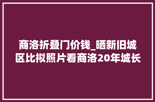 商洛折叠门价钱_晒新旧城区比拟照片看商洛20年城长