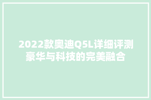 2022款奥迪Q5L详细评测豪华与科技的完美融合